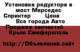 Установка редуктора в мост Мерседес Спринтер 906 › Цена ­ 99 000 - Все города Авто » Продажа запчастей   . Крым,Симферополь